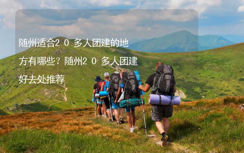 随州适合20多人团建的地方有哪些？随州20多人团建好去处推荐_1