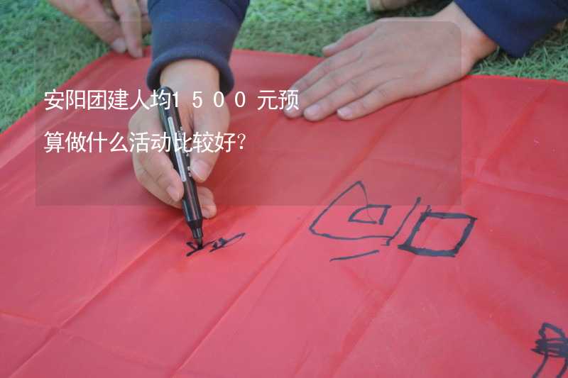 安阳团建人均1500元预算做什么活动比较好？_2