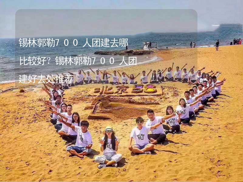 锡林郭勒700人团建去哪比较好？锡林郭勒700人团建好去处推荐_2