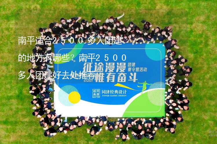 南平适合2500多人团建的地方有哪些？南平2500多人团建好去处推荐_1