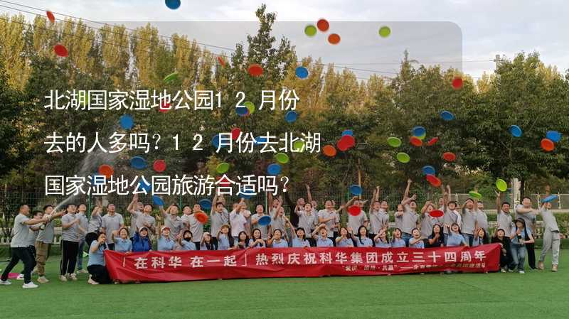 北湖國家濕地公園12月份去的人多嗎？12月份去北湖國家濕地公園旅游合適嗎？_2