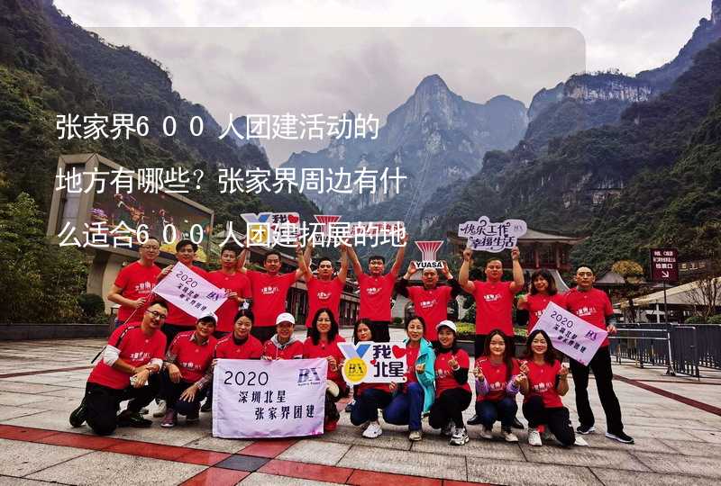 张家界600人团建活动的地方有哪些？张家界周边有什么适合600人团建拓展的地方？_1