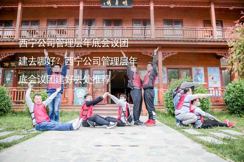 西寧公司管理層年底會議團建去哪好？西寧公司管理層年底會議團建好去處推薦_1