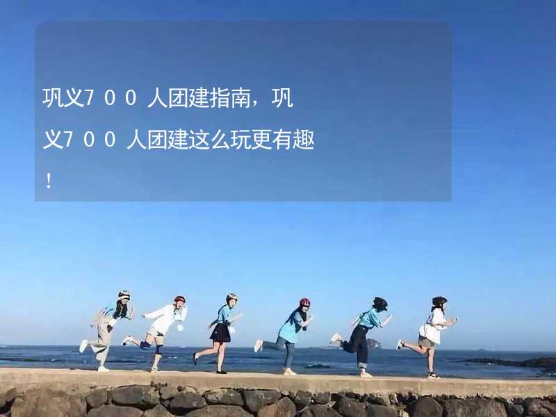 巩义700人团建指南，巩义700人团建这么玩更有趣！_2