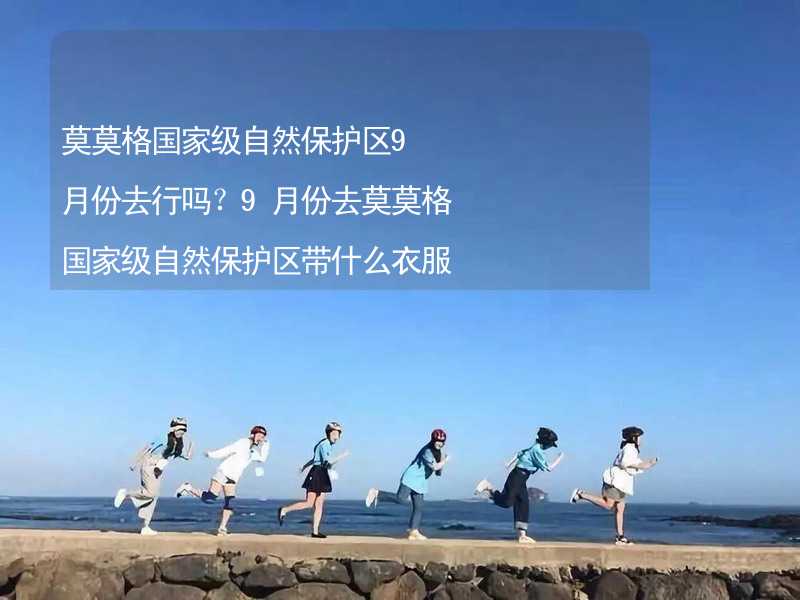 莫莫格国家级自然保护区9月份去行吗？9月份去莫莫格国家级自然保护区带什么衣服穿什么衣服？_1