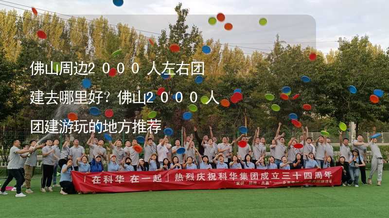 佛山周边2000人左右团建去哪里好？佛山2000人团建游玩的地方推荐_2