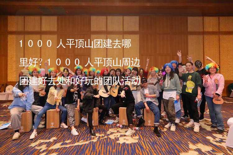 1000人平顶山团建去哪里好？1000人平顶山周边团建好去处和好玩的团队活动推荐_1