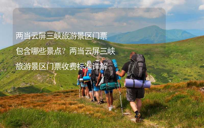 兩當云屏三峽旅游景區(qū)門票包含哪些景點？兩當云屏三峽旅游景區(qū)門票收費標準詳解_1