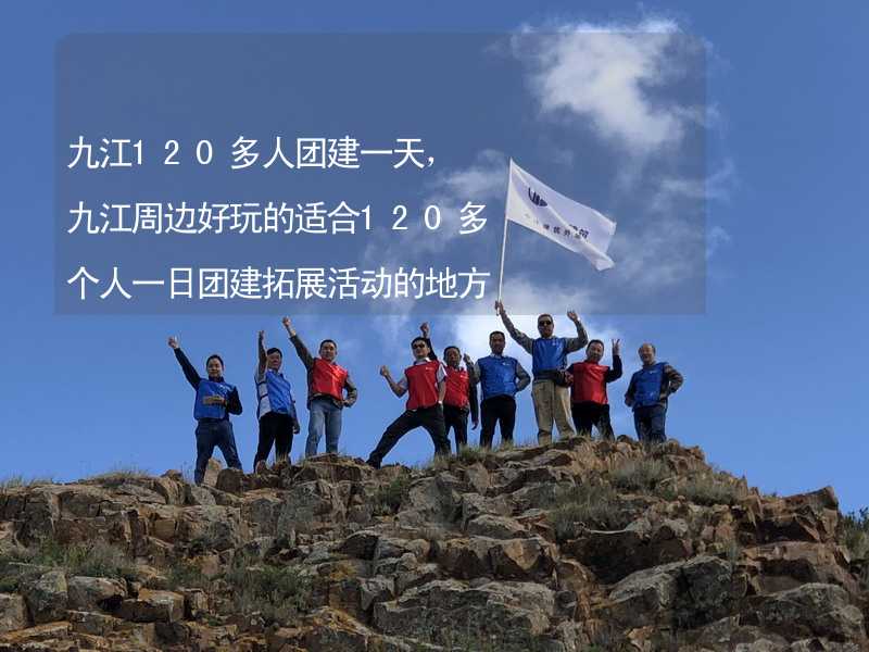 九江120多人团建一天，九江周边好玩的适合120多个人一日团建拓展活动的地方推荐_1