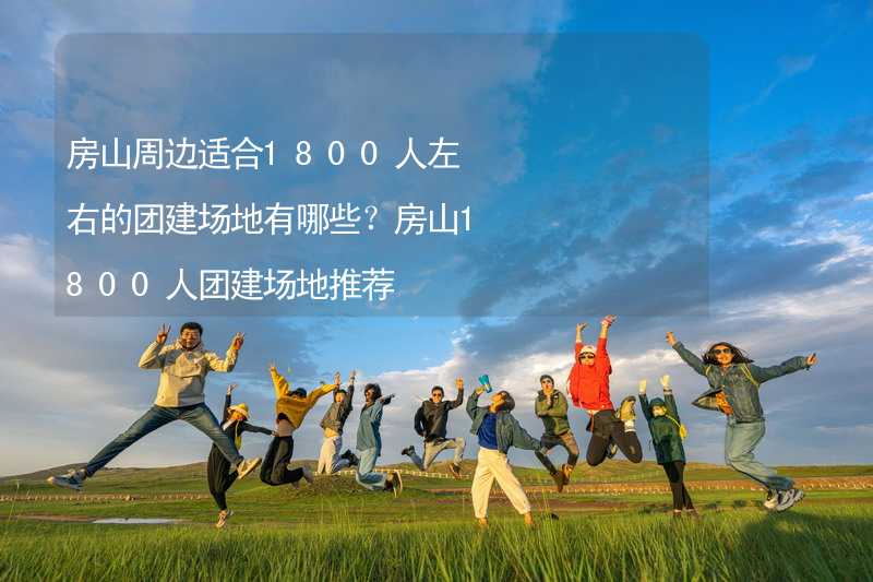 房山周边适合1800人左右的团建场地有哪些？房山1800人团建场地推荐_1