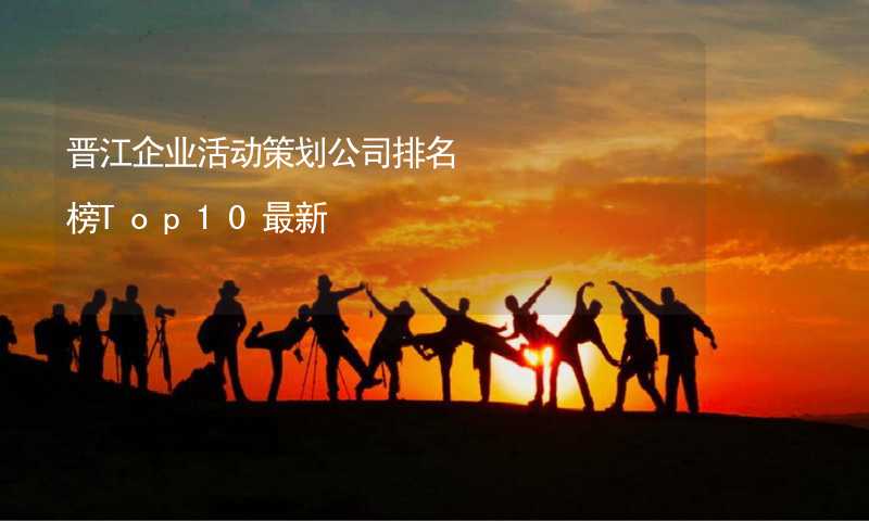 晋江企业活动策划公司排名榜Top10最新