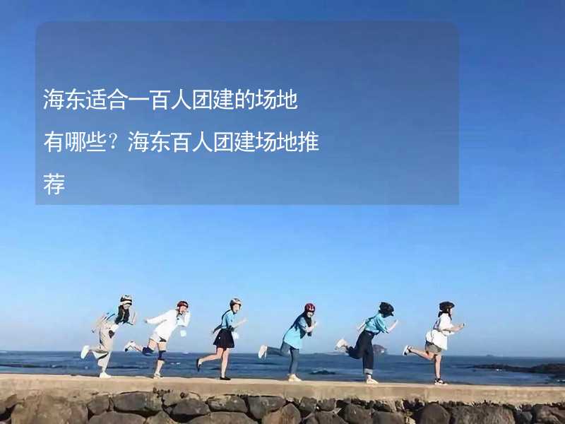 海东适合一百人团建的场地有哪些？海东百人团建场地推荐_2