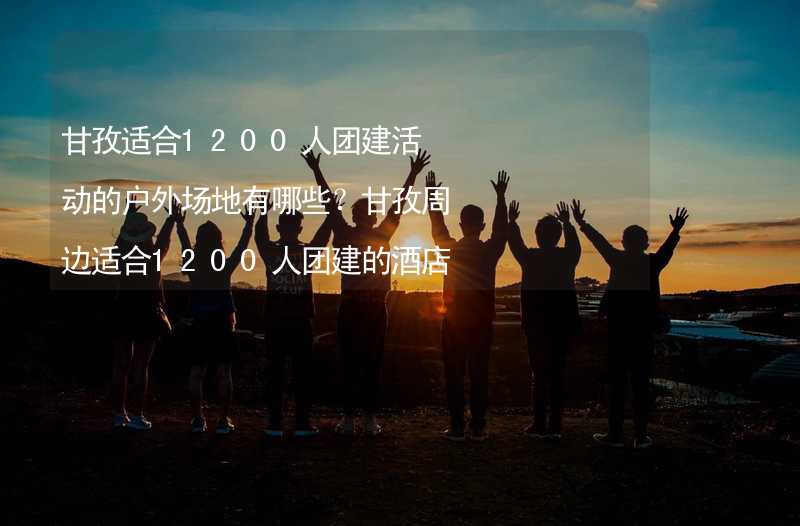 甘孜适合1200人团建活动的户外场地有哪些？甘孜周边适合1200人团建的酒店推荐_1