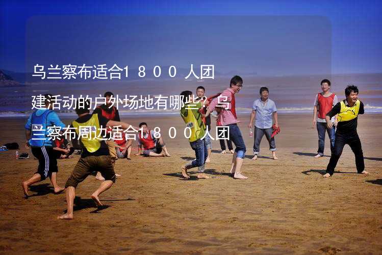 乌兰察布适合1800人团建活动的户外场地有哪些？乌兰察布周边适合1800人团建的酒店推荐_2