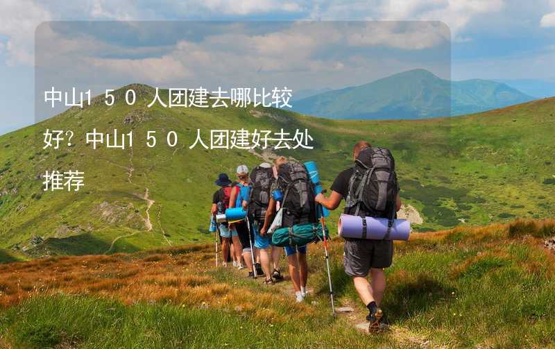 中山150人团建去哪比较好？中山150人团建好去处推荐_1