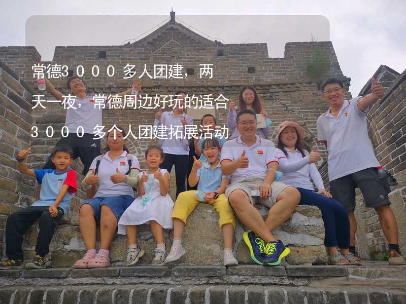 常德3000多人团建，两天一夜，常德周边好玩的适合3000多个人团建拓展活动的地方推荐_1