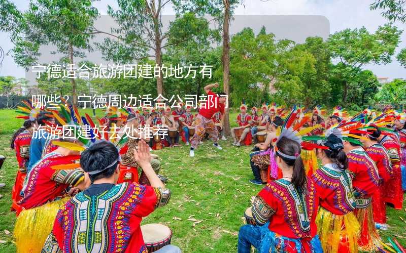 宁德适合旅游团建的地方有哪些？宁德周边适合公司部门旅游团建好去处推荐_1