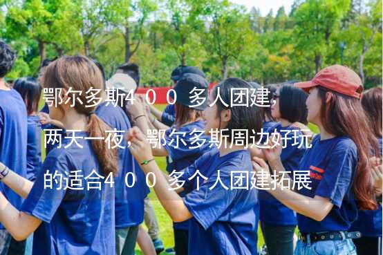 鄂尔多斯400多人团建，两天一夜，鄂尔多斯周边好玩的适合400多个人团建拓展活动的地方推荐_2