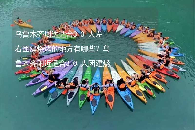 乌鲁木齐周边适合30人左右团建烧烤的地方有哪些？乌鲁木齐附近适合30人团建烧烤的地方推荐_1