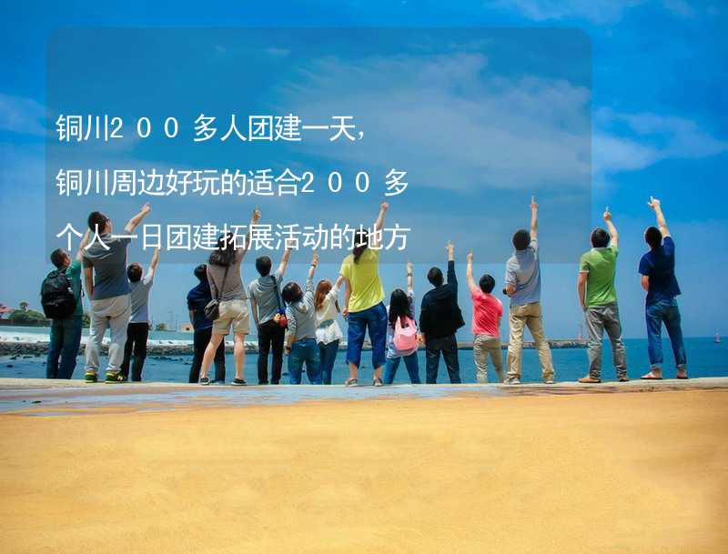 铜川200多人团建一天，铜川周边好玩的适合200多个人一日团建拓展活动的地方推荐_1