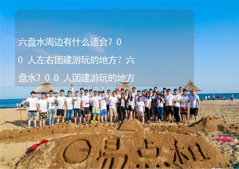 六盘水周边有什么适合700人左右团建游玩的地方？六盘水700人团建游玩的地方推荐_2