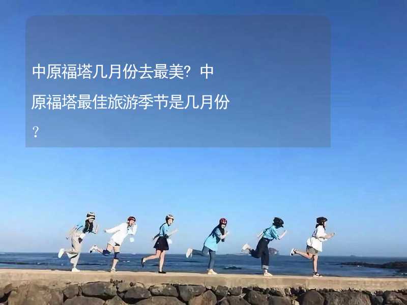 中原福塔几月份去最美?中原福塔最佳旅游季节是几月份？_2