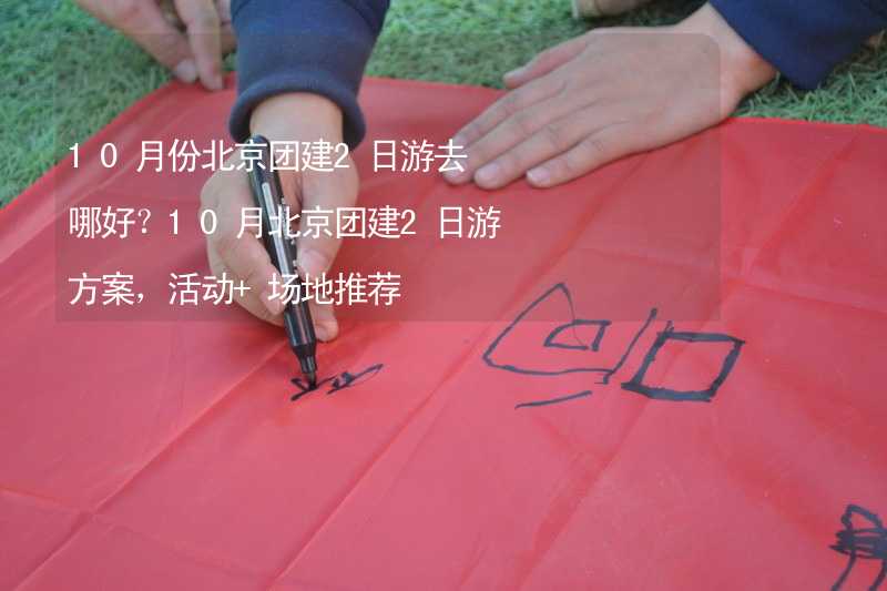 10月份北京团建2日游去哪好？10月北京团建2日游方案，活动+场地推荐_1