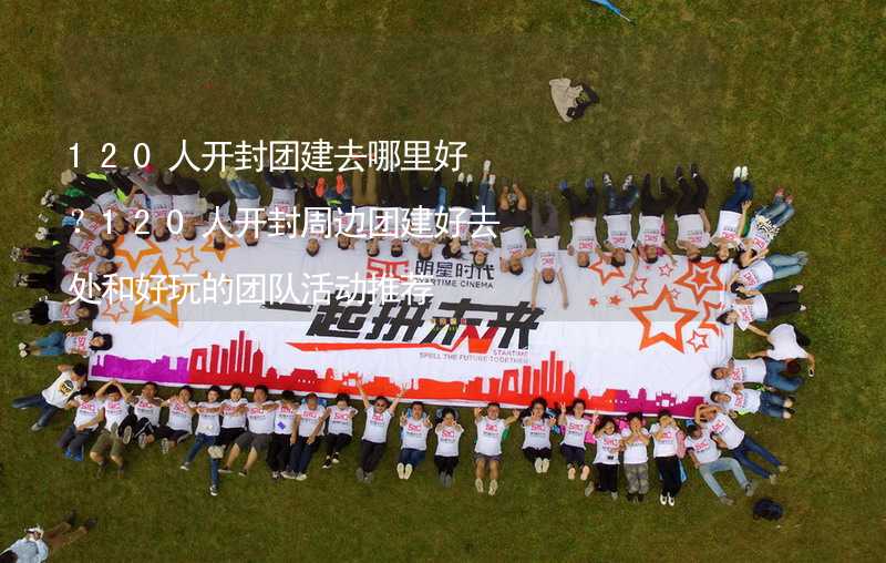 120人开封团建去哪里好？120人开封周边团建好去处和好玩的团队活动推荐_1