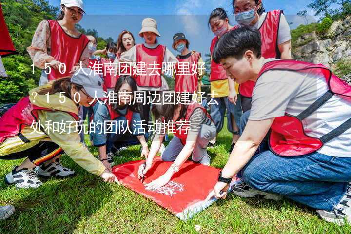 150人淮南团建去哪里好？150人淮南周边团建好去处和好玩的团队活动推荐_1