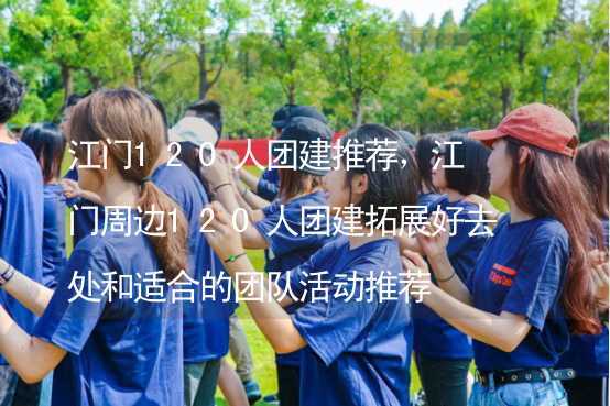 江门120人团建推荐，江门周边120人团建拓展好去处和适合的团队活动推荐_1