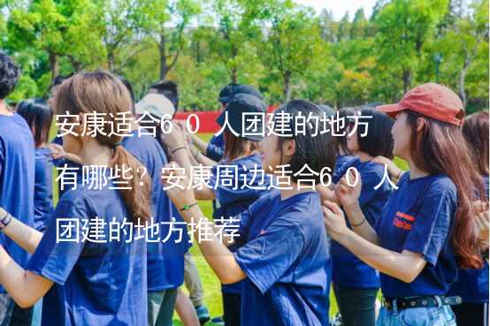 安康適合60人團建的地方有哪些？安康周邊適合60人團建的地方推薦_2