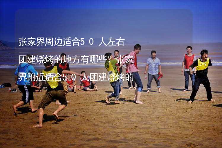 张家界周边适合50人左右团建烧烤的地方有哪些？张家界附近适合50人团建烧烤的地方推荐_2