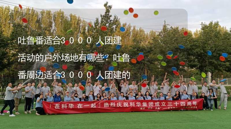 吐鲁番适合3000人团建活动的户外场地有哪些？吐鲁番周边适合3000人团建的酒店推荐_2