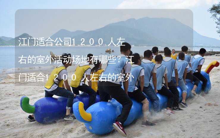 江门适合公司1200人左右的室外活动场地有哪些？江门适合1200人左右的室外活动场地推荐_2