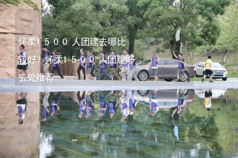 怀柔1500人团建去哪比较好？怀柔1500人团建好去处推荐_2