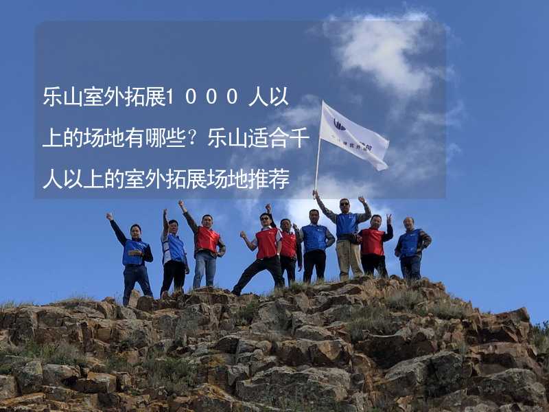 乐山室外拓展1000人以上的场地有哪些？乐山适合千人以上的室外拓展场地推荐_2