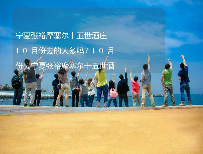 宁夏张裕摩塞尔十五世酒庄10月份去的人多吗？10月份去宁夏张裕摩塞尔十五世酒庄旅游合适吗？_2