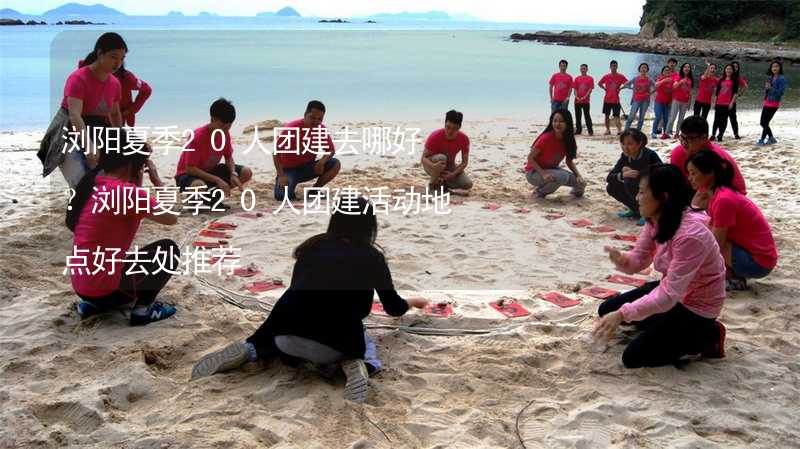 浏阳夏季20人团建去哪好？浏阳夏季20人团建活动地点好去处推荐_2