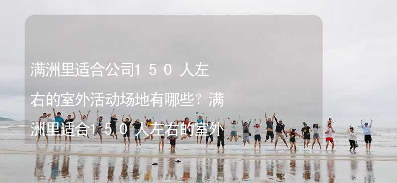 满洲里适合公司150人左右的室外活动场地有哪些？满洲里适合150人左右的室外活动场地推荐_1