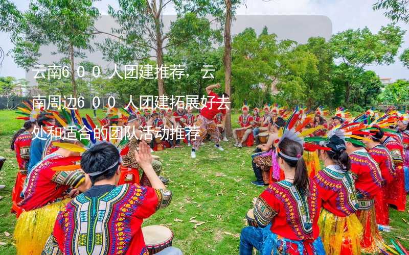 云南600人团建推荐，云南周边600人团建拓展好去处和适合的团队活动推荐_2