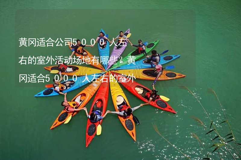 黄冈适合公司5000人左右的室外活动场地有哪些？黄冈适合5000人左右的室外活动场地推荐_2