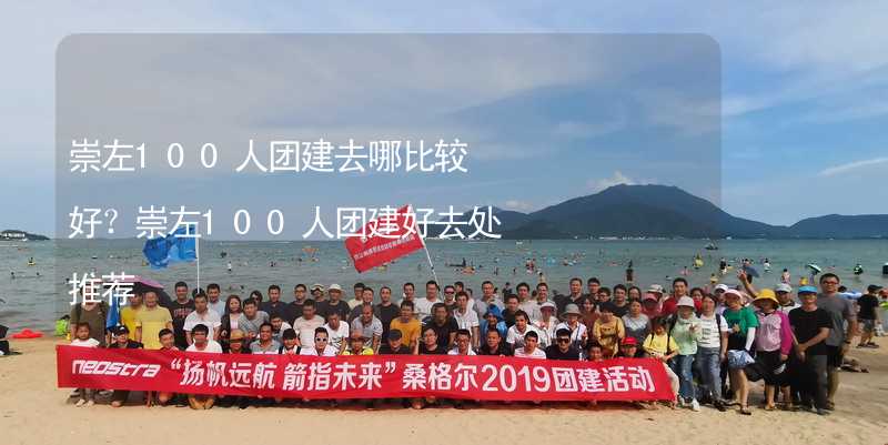 崇左100人团建去哪比较好？崇左100人团建好去处推荐_1