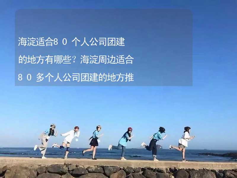 海淀适合80个人公司团建的地方有哪些？海淀周边适合80多个人公司团建的地方推荐_2