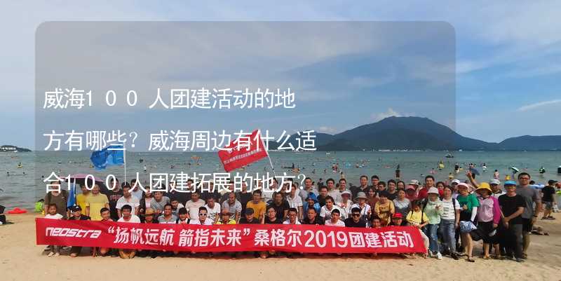 威海100人团建活动的地方有哪些？威海周边有什么适合100人团建拓展的地方？_2