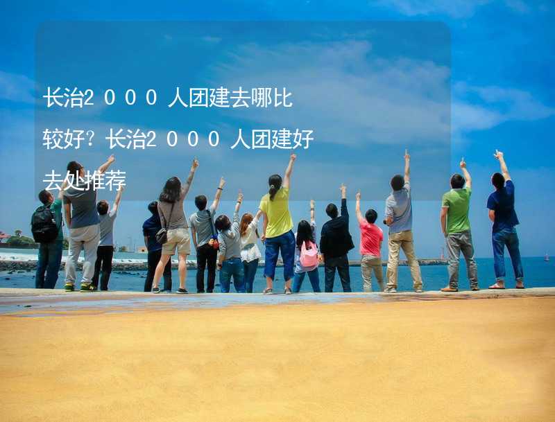 长治2000人团建去哪比较好？长治2000人团建好去处推荐_2