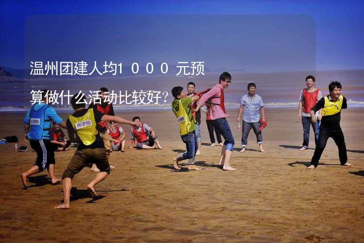 温州团建人均1000元预算做什么活动比较好？_2