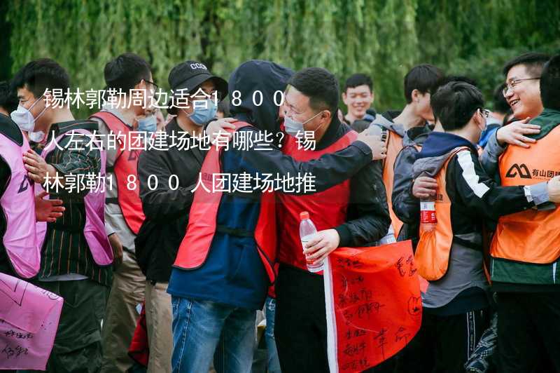 锡林郭勒周边适合1800人左右的团建场地有哪些？锡林郭勒1800人团建场地推荐_1