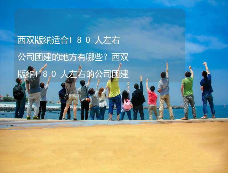 西双版纳适合180人左右公司团建的地方有哪些？西双版纳180人左右的公司团建好去处推荐_2