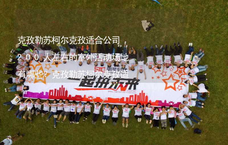 克孜勒苏柯尔克孜适合公司200人左右的室外活动场地有哪些？克孜勒苏柯尔克孜适合200人左右的室外活动场地推荐_2