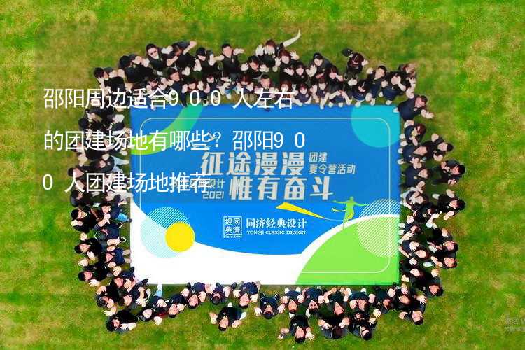 邵阳周边适合900人左右的团建场地有哪些？邵阳900人团建场地推荐_1